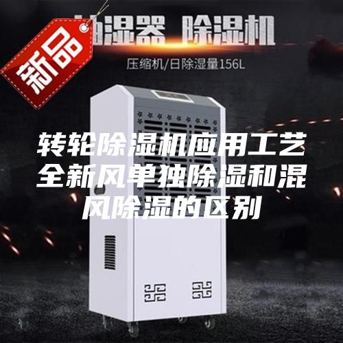 轉輪除濕機應用工藝全新風單獨除濕和混風除濕的區(qū)別