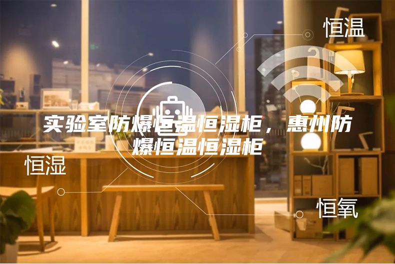 實驗室防爆恒溫恒濕柜，惠州防爆恒溫恒濕柜