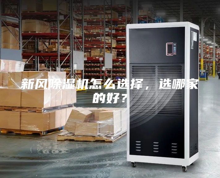 新風除濕機怎么選擇，選哪家的好？