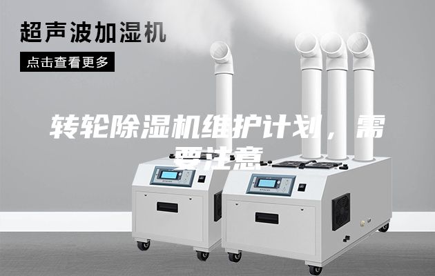 轉(zhuǎn)輪除濕機(jī)維護(hù)計(jì)劃，需要注意