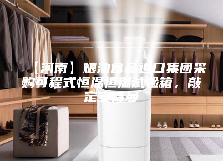 【河南】糧油食品進口集團采購可程式恒溫恒濕試驗箱，敲定安詩曼