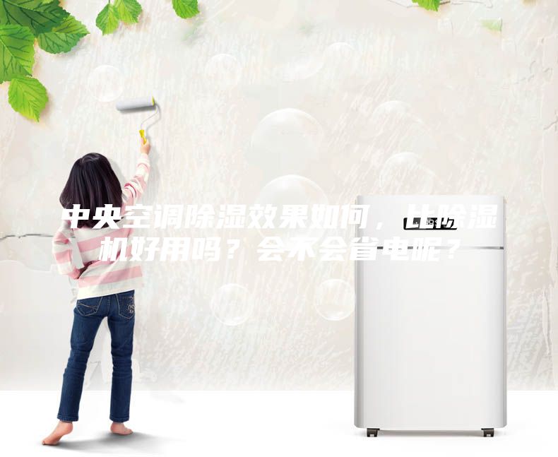 中央空調(diào)除濕效果如何,比除濕機(jī)好用嗎?會(huì)不會(huì)省電呢?
