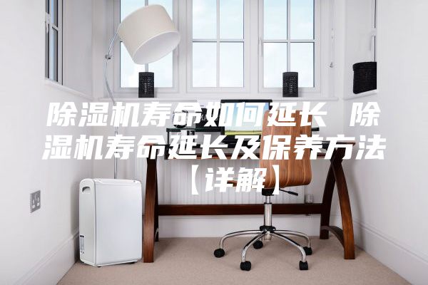 除濕機壽命如何延長 除濕機壽命延長及保養(yǎng)方法【詳解】