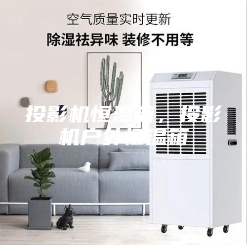 投影機(jī)恒溫箱,投影機(jī)戶外恒溫箱