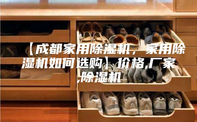 【成都家用除濕機，家用除濕機如何選購】價格,廠家,除濕機