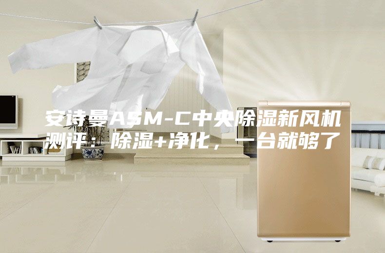 安詩曼ASM-C中央除濕新風機測評：除濕+凈化，一臺就夠了