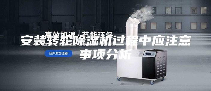 安裝轉(zhuǎn)輪除濕機(jī)過程中應(yīng)注意事項分析