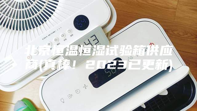 北京恒溫恒濕試驗箱供應商(真棒!2023已更新)