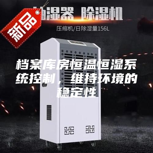 檔案庫(kù)房恒溫恒濕系統(tǒng)控制,維持環(huán)境的穩(wěn)定性