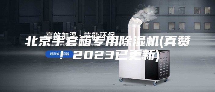 北京手套箱專用除濕機(jī)(真贊!2023已更新)
