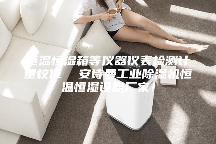 恒溫恒濕箱等儀器儀表檢測計量校準 安詩曼工業(yè)除濕機恒溫恒濕設備廠家!