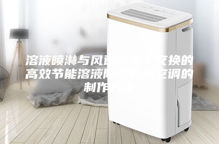 溶液噴淋與風逆向交叉交換的高效節(jié)能溶液除濕新風空調的制作方法