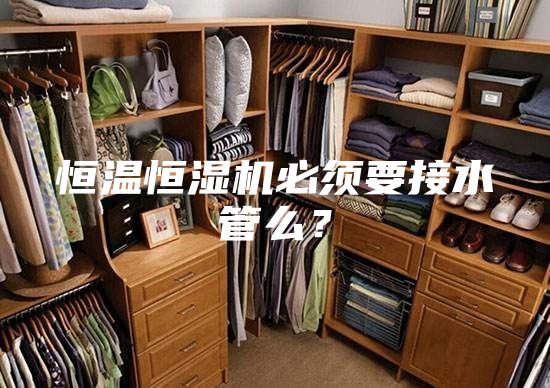 恒溫恒濕機必須要接水管么？