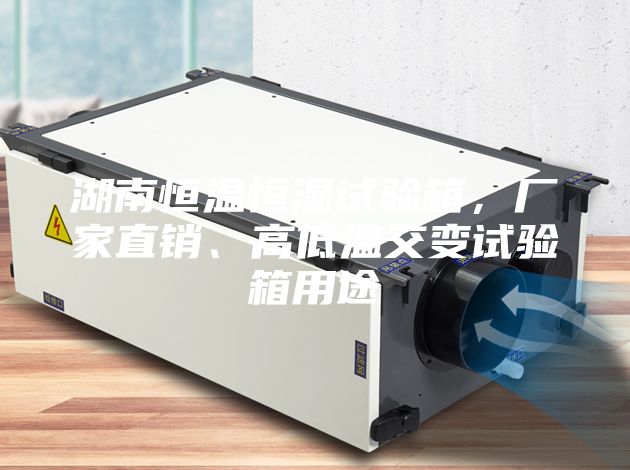 湖南恒溫恒濕試驗箱,廠家直銷、高低溫交變試驗箱用途