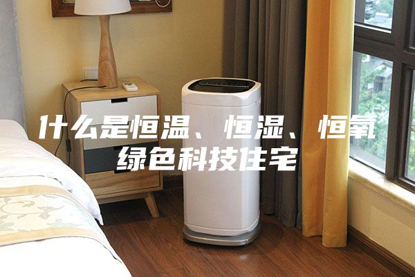 什么是恒溫、恒濕、恒氧綠色科技住宅
