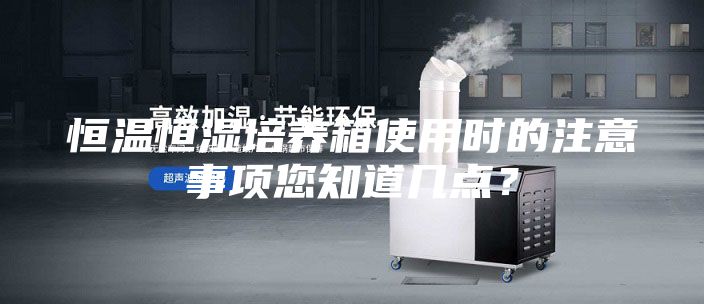 恒溫恒濕培養箱使用時的注意事項您知道幾點?