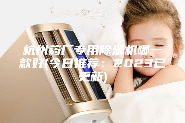 杭州藥廠專用除濕機哪一款好(今日推薦：2023已更新)