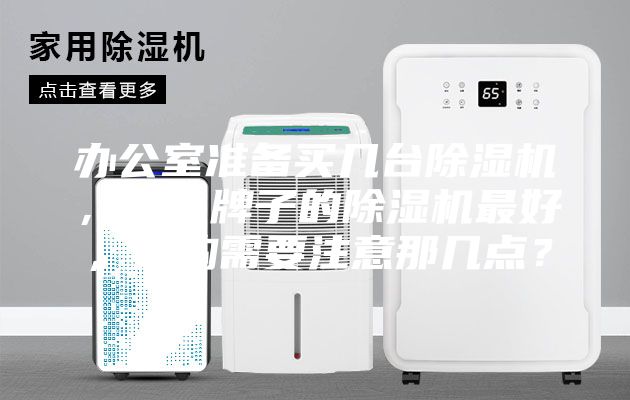 辦公室準備買幾臺除濕機，什么牌子的除濕機最好，選購需要注意那幾點？