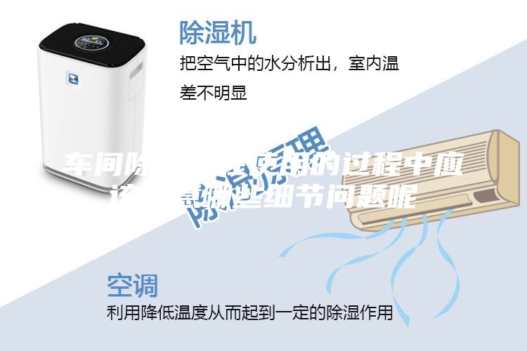 車間除濕機在使用的過程中應該注意哪些細節問題呢