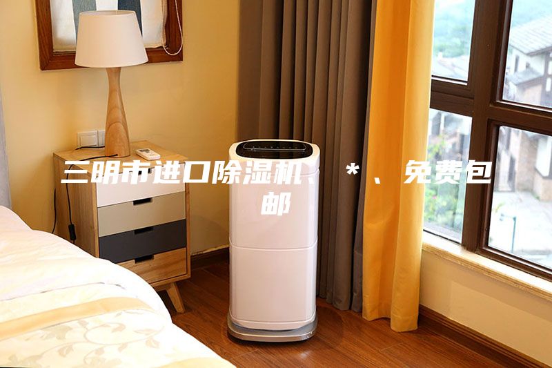 三明市進(jìn)口除濕機(jī)、＊、免費(fèi)包郵