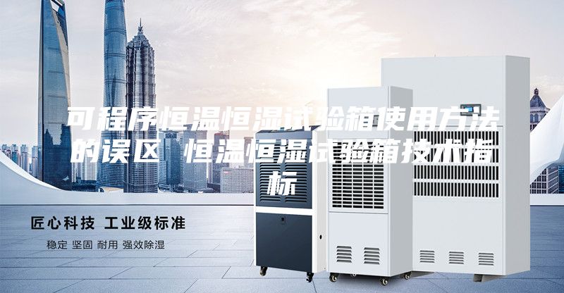 可程序恒溫恒濕試驗箱使用方法的誤區 恒溫恒濕試驗箱技術指標