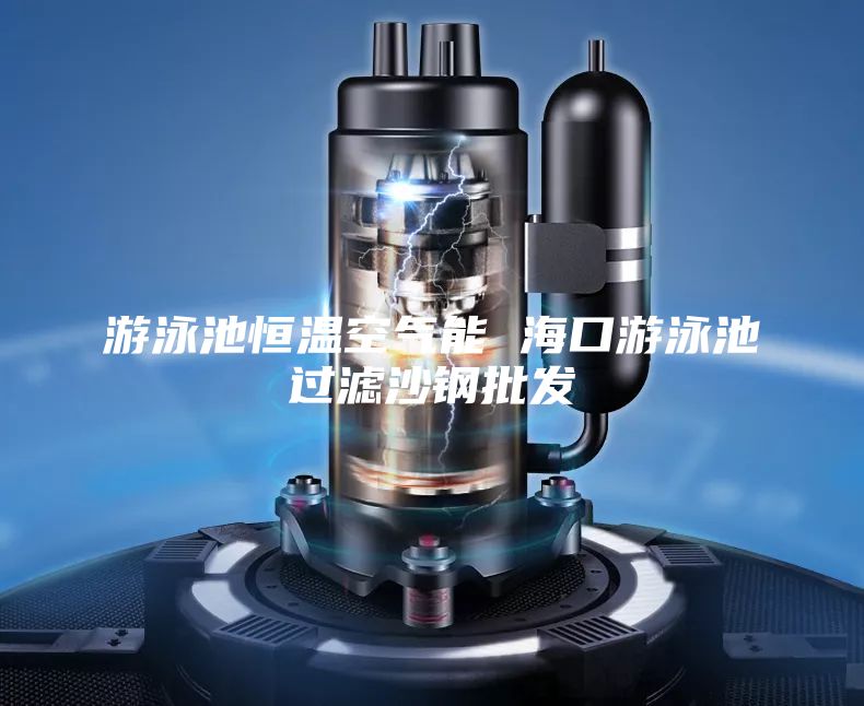 游泳池恒溫空氣能 ?？谟斡境剡^濾沙鋼批發