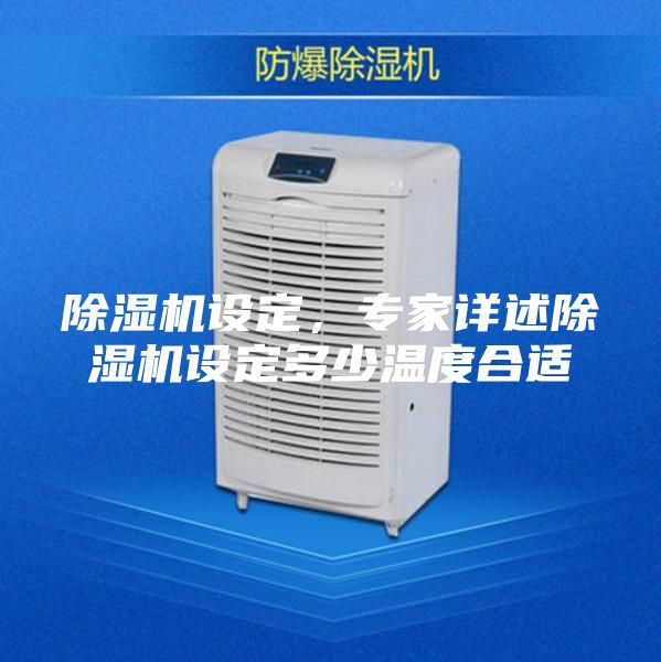 除濕機設定,專家詳述除濕機設定多少溫度合適