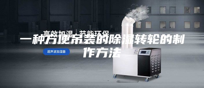 一種方便吊裝的除濕轉(zhuǎn)輪的制作方法