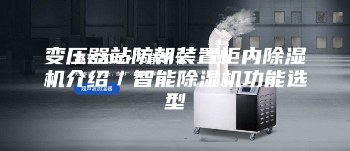 變壓器站防朝裝置柜內(nèi)除濕機介紹／智能除濕機功能選型