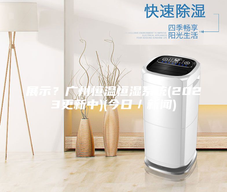 展示？廣州恒溫恒濕系統(2023更新中)(今日／新聞)