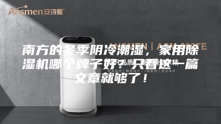 南方的冬季陰冷潮濕,家用除濕機哪個牌子好?只看這一篇文章就夠了!