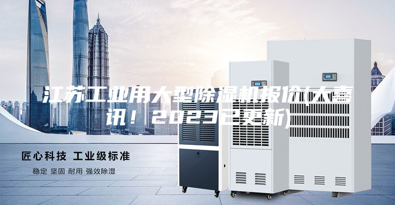 江蘇工業(yè)用大型除濕機(jī)報(bào)價(jià)(大喜訊！2023已更新)