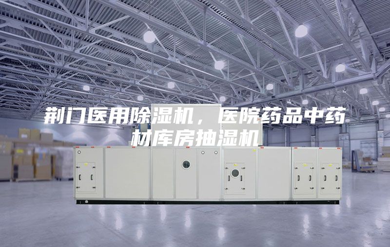 荊門醫用除濕機，醫院藥品中藥材庫房抽濕機