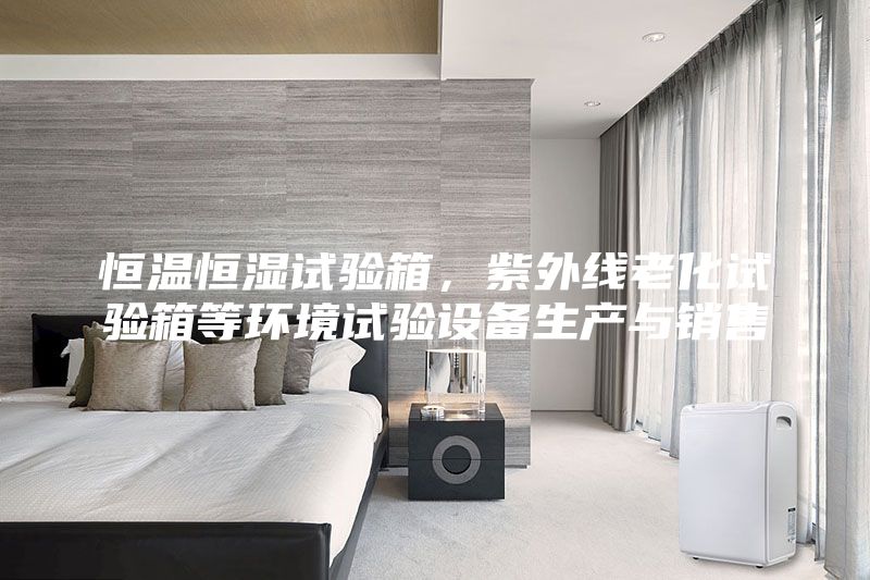 恒溫恒濕試驗(yàn)箱，紫外線老化試驗(yàn)箱等環(huán)境試驗(yàn)設(shè)備生產(chǎn)與銷售