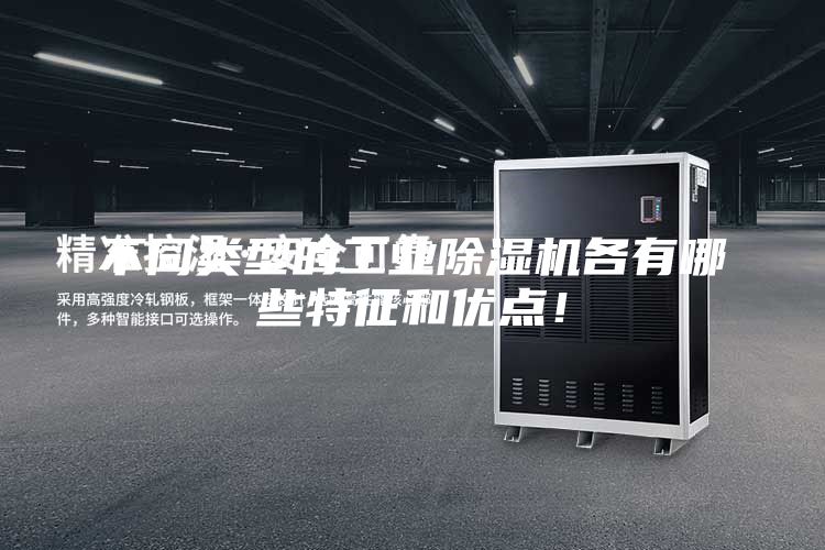 不同類型的工業除濕機各有哪些特征和優點！