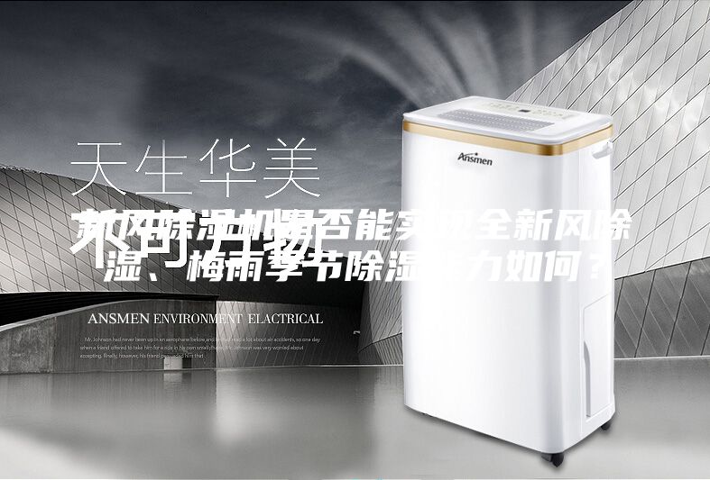 新風除濕機是否能實現全新風除濕、梅雨季節除濕能力如何？