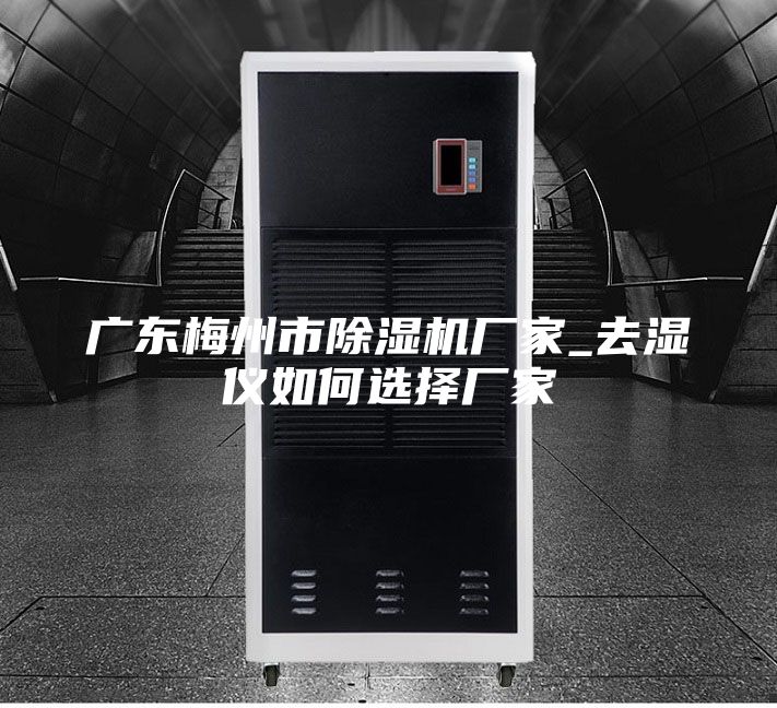 廣東梅州市除濕機廠家_去濕儀如何選擇廠家