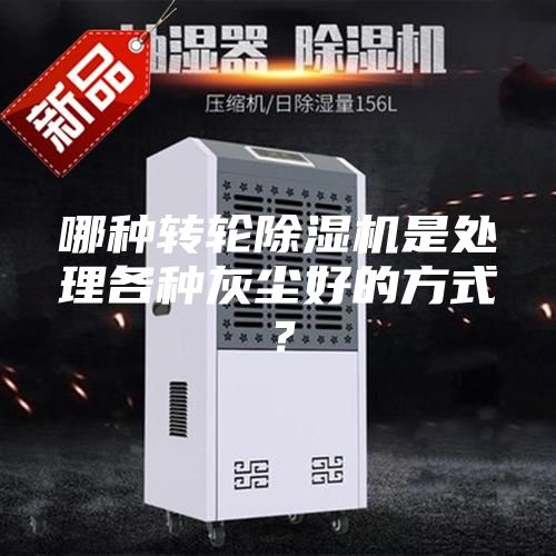 哪種轉(zhuǎn)輪除濕機(jī)是處理各種灰塵好的方式？