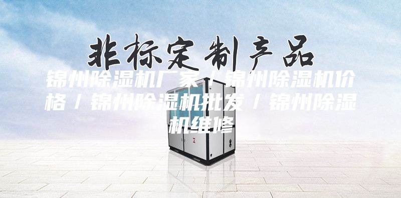 錦州除濕機廠家/錦州除濕機價格/錦州除濕機批發/錦州除濕機維修