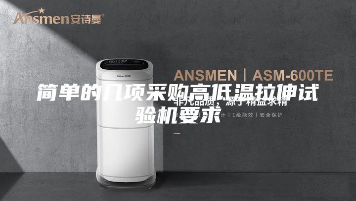 簡(jiǎn)單的幾項(xiàng)采購高低溫拉伸試驗(yàn)機(jī)要求