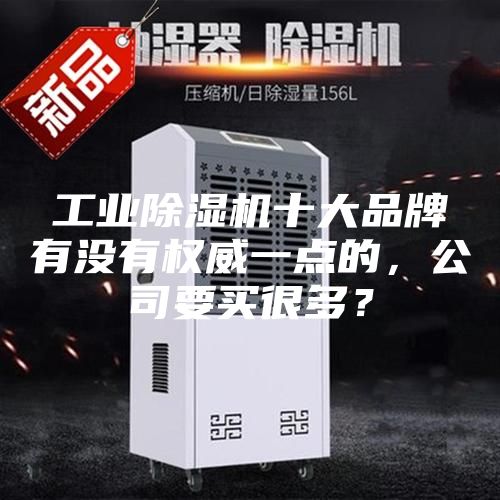 工業除濕機十大品牌有沒有權威一點的,公司要買很多?