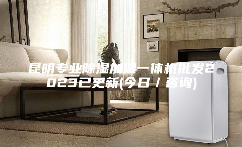 昆明專業(yè)除濕加濕一體機(jī)批發(fā)2023已更新(今日／咨詢)