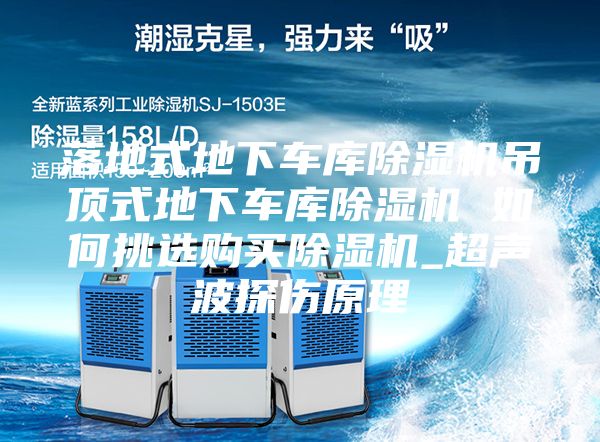 落地式地下車庫除濕機(jī)吊頂式地下車庫除濕機(jī) 如何挑選購買除濕機(jī)_超聲波探傷原理