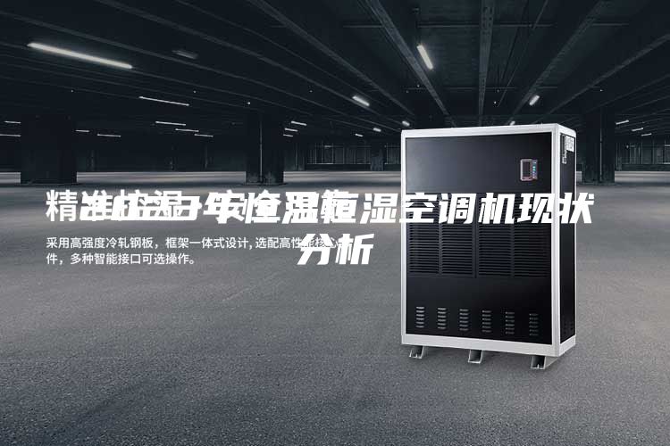 2023年恒溫恒濕空調機現狀分析