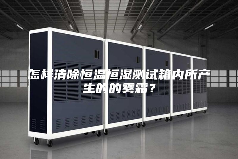怎樣清除恒溫恒濕測試箱內所產生的的霧霜？