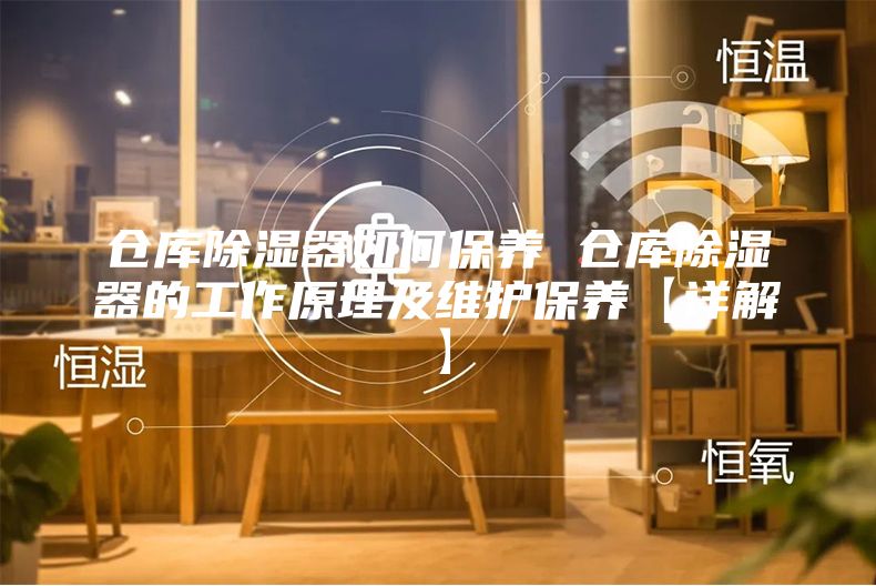 倉庫除濕器如何保養(yǎng) 倉庫除濕器的工作原理及維護(hù)保養(yǎng)【詳解】