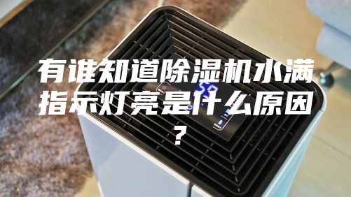 有誰知道除濕機水滿指示燈亮是什么原因?
