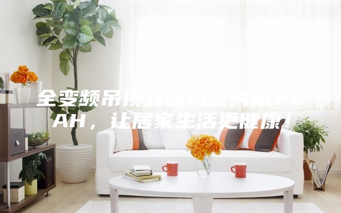 全變頻吊頂式新風室內機YVAH，讓居家生活更健康！