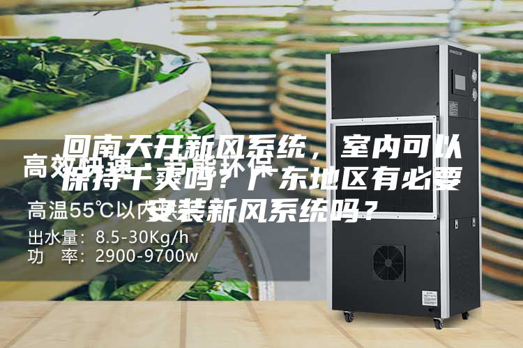 回南天開新風系統，室內可以保持干爽嗎？廣東地區有必要安裝新風系統嗎？