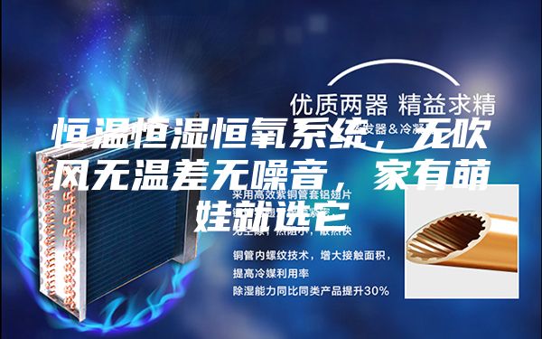 恒溫恒濕恒氧系統(tǒng)，無(wú)吹風(fēng)無(wú)溫差無(wú)噪音，家有萌娃就選它